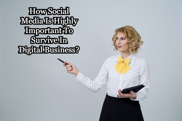 How Social Media Is Highly Important To Survive In Digital Business?